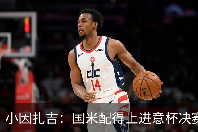 小因扎吉：国米配得上进意杯决赛 意甲也要获佳绩
