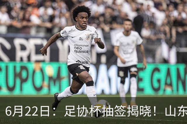 6月22日：足协杯抽签揭晓！山东泰山能否靠“神签”避开海港申花，逆袭卫冕？